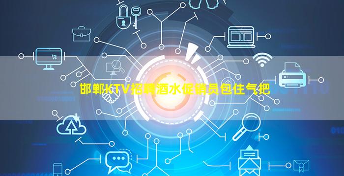 邯郸KTV招聘酒水促销员包住气把